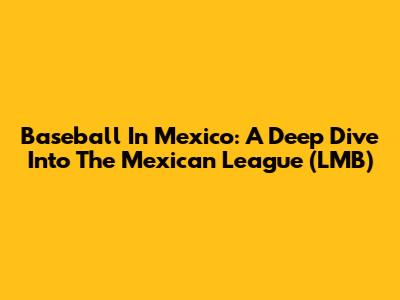 Baseball In Mexico: A Deep Dive Into The Mexican League (LMB)