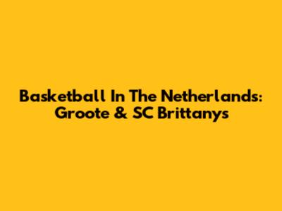 Basketball In The Netherlands: Groote & SC Brittanys
