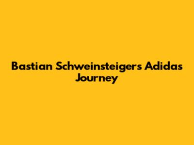 Bastian Schweinsteiger's Adidas Journey