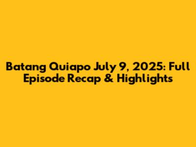Batang Quiapo July 9, 2025: Full Episode Recap & Highlights
