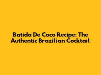 Batida De Coco Recipe: The Authentic Brazilian Cocktail