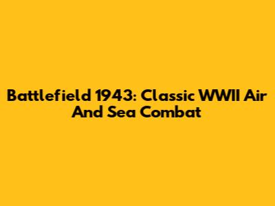 Battlefield 1943: Classic WWII Air And Sea Combat