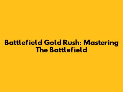 Battlefield Gold Rush: Mastering The Battlefield