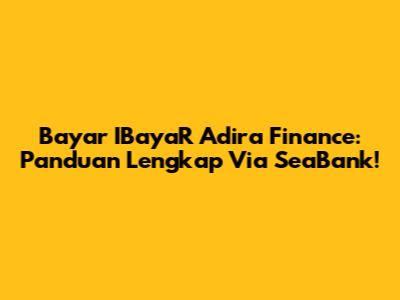 Bayar IBayaR Adira Finance: Panduan Lengkap Via SeaBank!