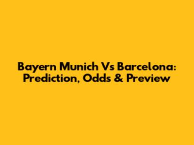 Bayern Munich Vs Barcelona: Prediction, Odds & Preview