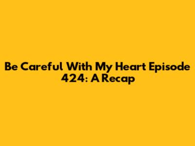 Be Careful With My Heart Episode 424: A Recap
