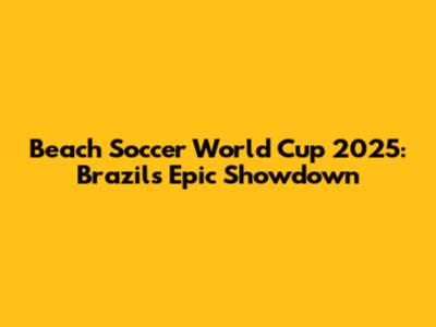 Beach Soccer World Cup 2025: Brazil's Epic Showdown