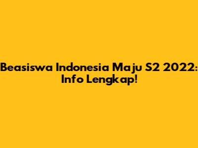 Beasiswa Indonesia Maju S2 2022: Info Lengkap!