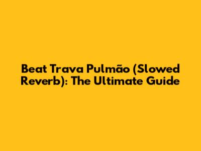 Beat Trava Pulmão (Slowed Reverb): The Ultimate Guide