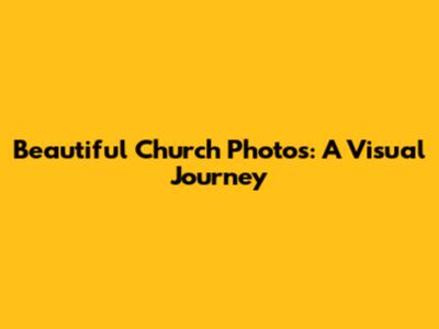 Beautiful Church Photos: A Visual Journey