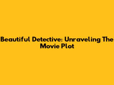 Beautiful Detective: Unraveling The Movie Plot