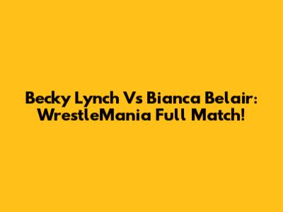 Becky Lynch Vs Bianca Belair: WrestleMania Full Match!