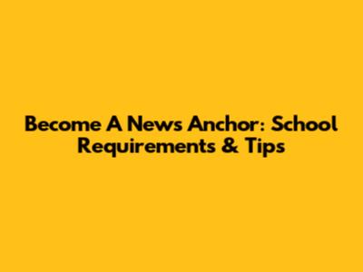 Become A News Anchor: School Requirements & Tips