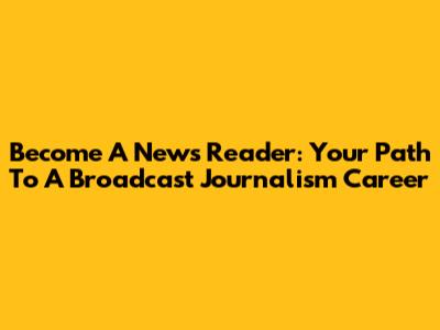 Become A News Reader: Your Path To A Broadcast Journalism Career