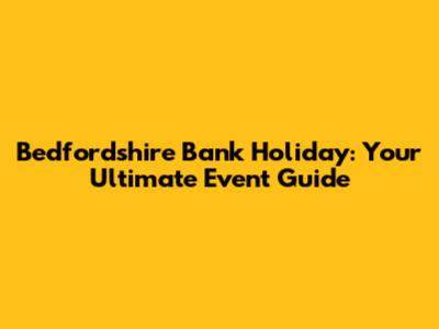 Bedfordshire Bank Holiday: Your Ultimate Event Guide