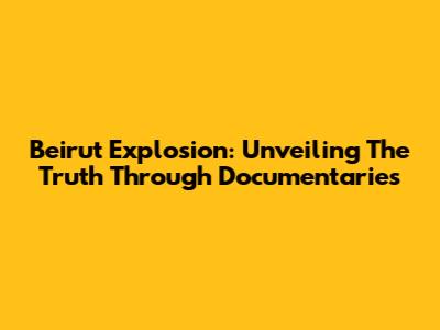 Beirut Explosion: Unveiling The Truth Through Documentaries