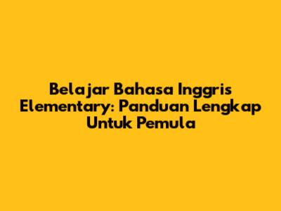 Belajar Bahasa Inggris Elementary: Panduan Lengkap Untuk Pemula
