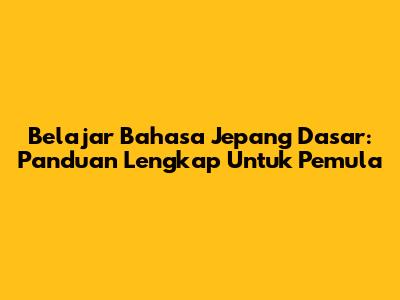 Belajar Bahasa Jepang Dasar: Panduan Lengkap Untuk Pemula