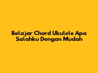 Belajar Chord Ukulele "Apa Salahku" Dengan Mudah