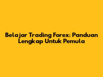 Belajar Trading Forex: Panduan Lengkap Untuk Pemula