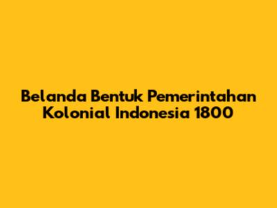 Belanda Bentuk Pemerintahan Kolonial Indonesia 1800