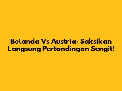 Belanda Vs Austria: Saksikan Langsung Pertandingan Sengit!