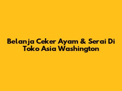 Belanja Ceker Ayam & Serai Di Toko Asia Washington