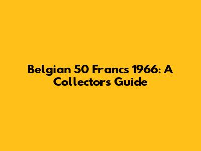 Belgian 50 Francs 1966: A Collector's Guide