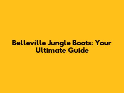 Belleville Jungle Boots: Your Ultimate Guide