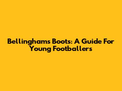 Bellingham's Boots: A Guide For Young Footballers
