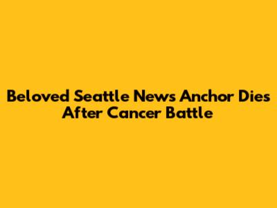 Beloved Seattle News Anchor Dies After Cancer Battle