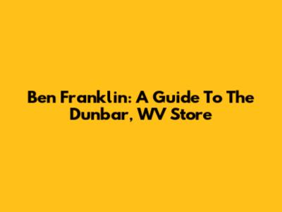 Ben Franklin: A Guide To The Dunbar, WV Store