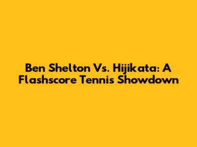 Ben Shelton Vs. Hijikata: A Flashscore Tennis Showdown
