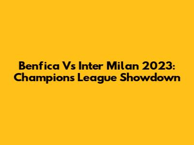 Benfica Vs Inter Milan 2023: Champions League Showdown