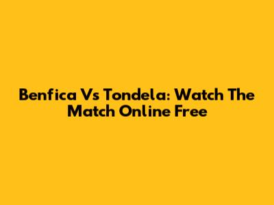 Benfica Vs Tondela: Watch The Match Online Free
