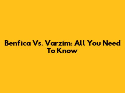 Benfica Vs. Varzim: All You Need To Know