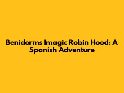 Benidorm's Imagic Robin Hood: A Spanish Adventure