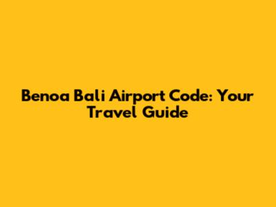 Benoa Bali Airport Code: Your Travel Guide