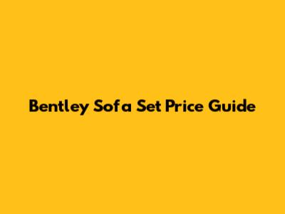 Bentley Sofa Set Price Guide