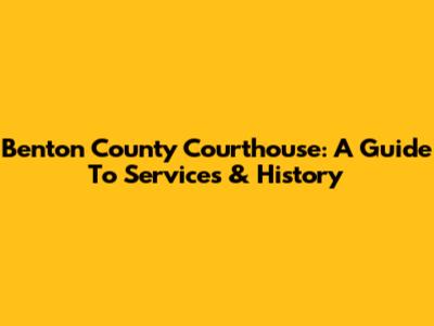 Benton County Courthouse: A Guide To Services & History