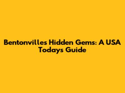 Bentonville's Hidden Gems: A USA Today's Guide