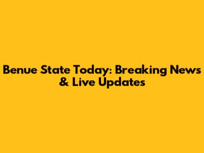 Benue State Today: Breaking News & Live Updates
