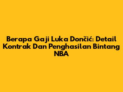 Berapa Gaji Luka Dončić: Detail Kontrak Dan Penghasilan Bintang NBA