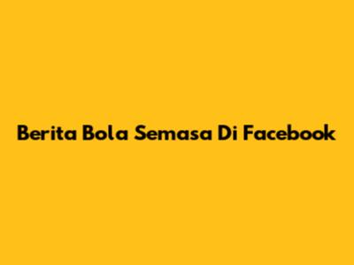 Berita Bola Semasa Di Facebook
