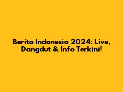Berita Indonesia 2024: Live, Dangdut & Info Terkini!