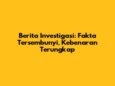 Berita Investigasi: Fakta Tersembunyi, Kebenaran Terungkap