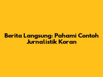 Berita Langsung: Pahami Contoh Jurnalistik Koran
