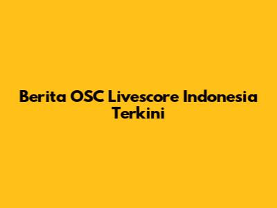 Berita OSC Livescore Indonesia Terkini