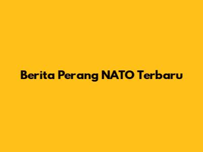 Berita Perang NATO Terbaru