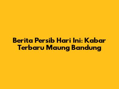 Berita Persib Hari Ini: Kabar Terbaru Maung Bandung